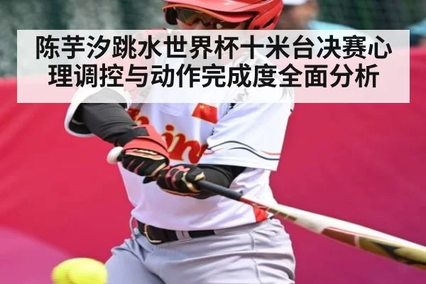陈芋汐跳水世界杯十米台决赛心理调控与动作完成度全面分析